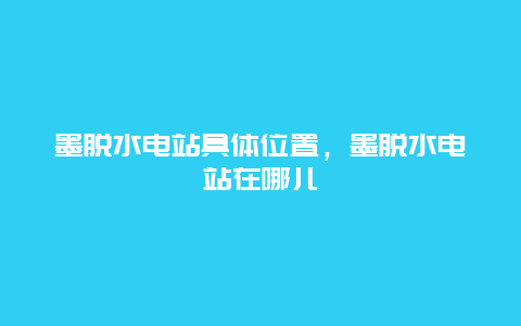 墨脱水电站具体位置，墨脱水电站在哪儿