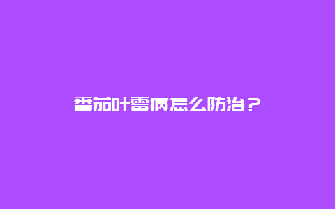 番茄叶霉病怎么防治？