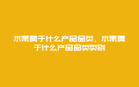 水果属于什么产品品类，水果属于什么产品品类类别