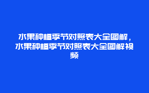 水果种植季节对照表大全图解，水果种植季节对照表大全图解视频