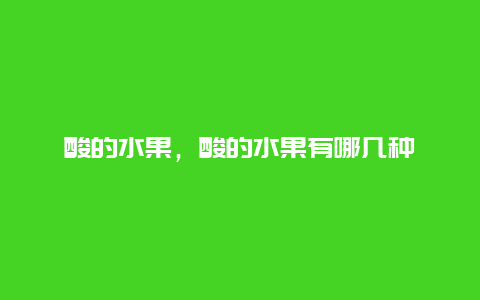 酸的水果，酸的水果有哪几种