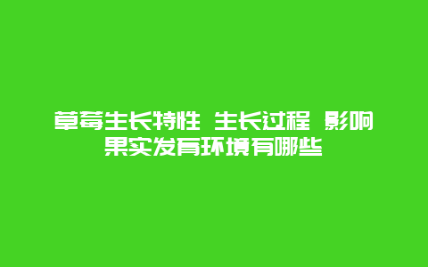 草莓生长特性 生长过程 影响果实发育环境有哪些