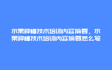 水果种植技术培训内容摘要，水果种植技术培训内容摘要怎么写