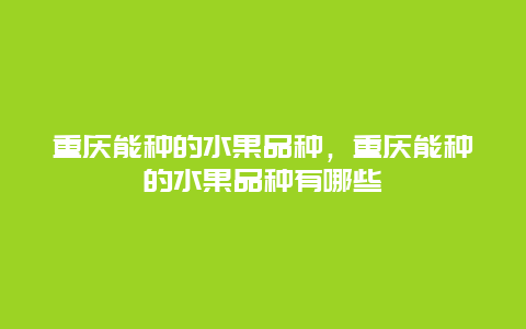 重庆能种的水果品种，重庆能种的水果品种有哪些