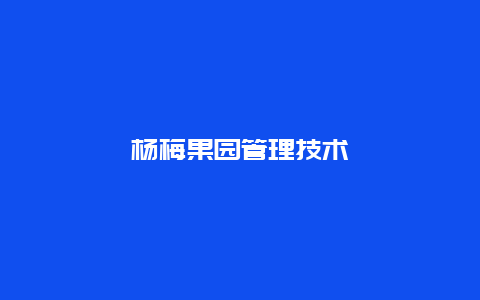 杨梅果园管理技术