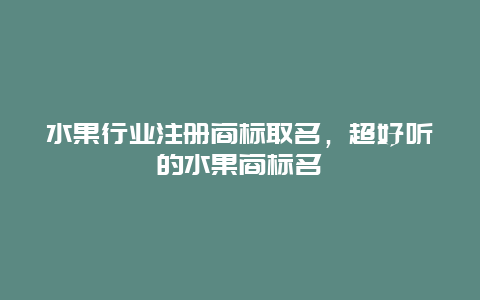 水果行业注册商标取名，超好听的水果商标名