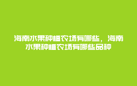 海南水果种植农场有哪些，海南水果种植农场有哪些品种