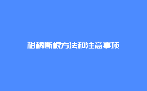 柑橘断根方法和注意事项