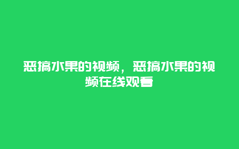 恶搞水果的视频，恶搞水果的视频在线观看