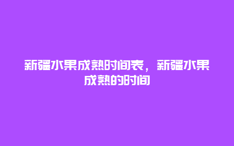 新疆水果成熟时间表，新疆水果成熟的时间