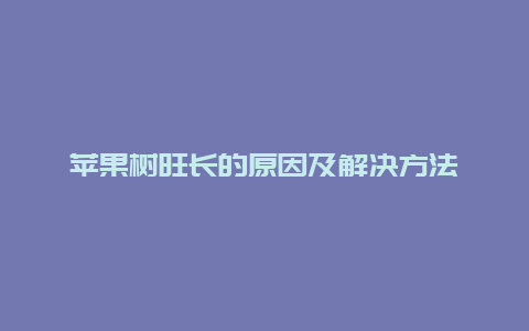 苹果树旺长的原因及解决方法