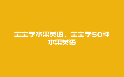 宝宝学水果英语，宝宝学50种水果英语