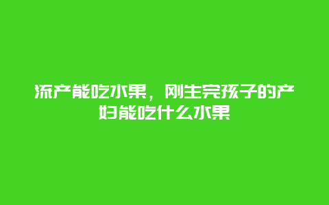 流产能吃水果，刚生完孩子的产妇能吃什么水果