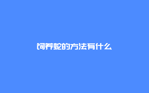 饲养蛇的方法有什么