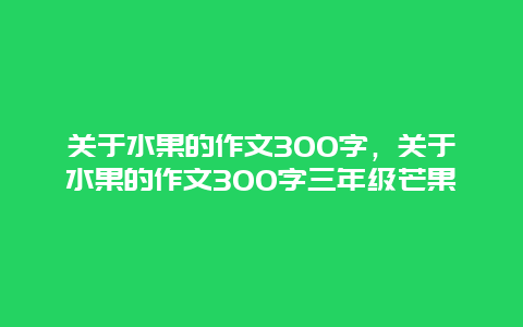 关于水果的作文300字，关于水果的作文300字三年级芒果