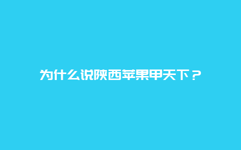 为什么说陕西苹果甲天下？