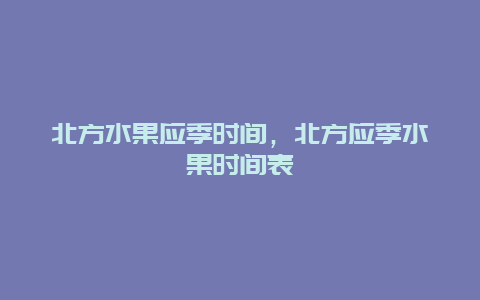 北方水果应季时间，北方应季水果时间表