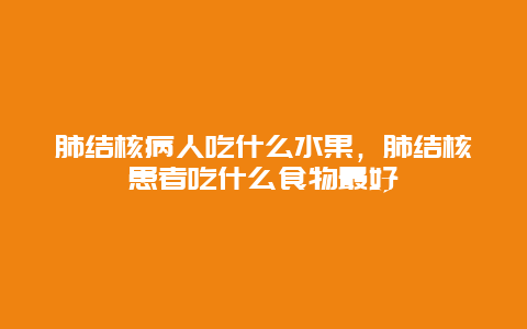 肺结核病人吃什么水果，肺结核患者吃什么食物最好