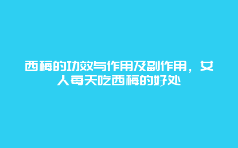 西梅的功效与作用及副作用，女人每天吃西梅的好处