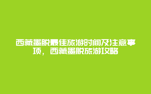 西藏墨脱最佳旅游时间及注意事项，西藏墨脱旅游攻略