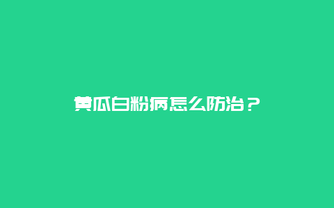 黄瓜白粉病怎么防治？