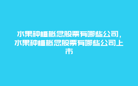 水果种植概念股票有哪些公司，水果种植概念股票有哪些公司上市