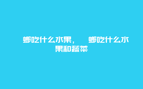 螳螂吃什么水果，螳螂吃什么水果和蔬菜