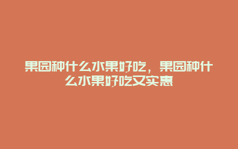 果园种什么水果好吃，果园种什么水果好吃又实惠