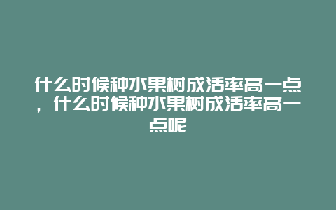 什么时候种水果树成活率高一点，什么时候种水果树成活率高一点呢