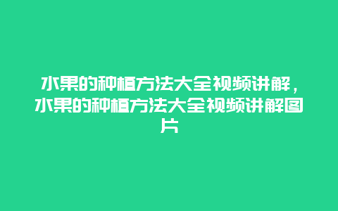 水果的种植方法大全视频讲解，水果的种植方法大全视频讲解图片