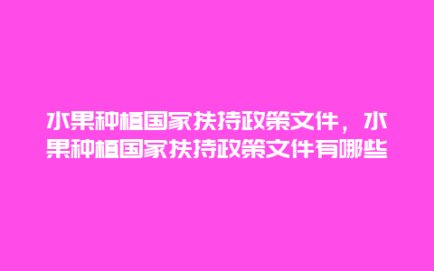 水果种植国家扶持政策文件，水果种植国家扶持政策文件有哪些