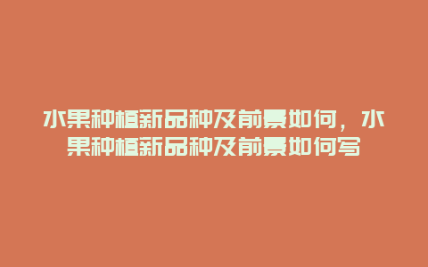 水果种植新品种及前景如何，水果种植新品种及前景如何写