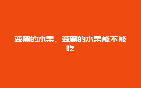 变黑的水果，变黑的水果能不能吃