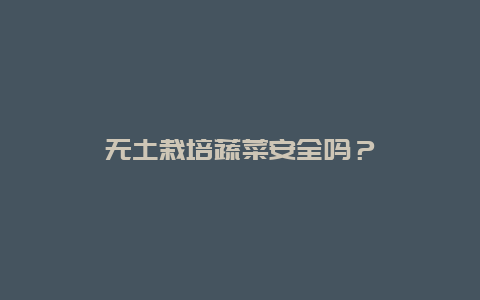 无土栽培蔬菜安全吗？