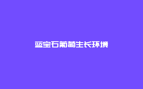 蓝宝石葡萄生长环境