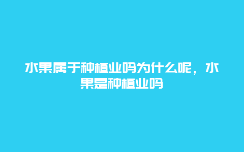 水果属于种植业吗为什么呢，水果是种植业吗