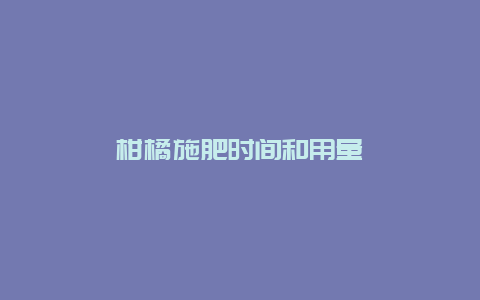 柑橘施肥时间和用量