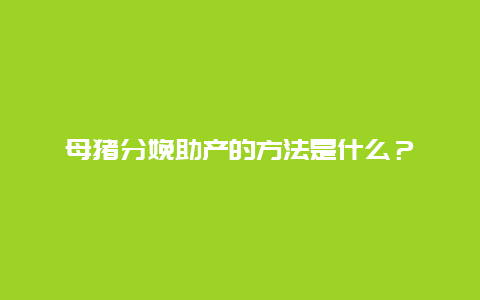 母猪分娩助产的方法是什么？