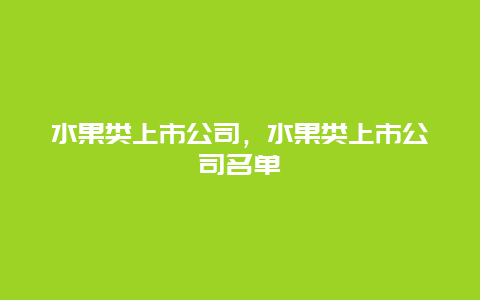 水果类上市公司，水果类上市公司名单