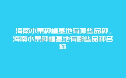 海南水果种植基地有哪些品种，海南水果种植基地有哪些品种名称