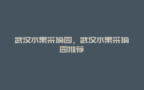 武汉水果采摘园，武汉水果采摘园推荐