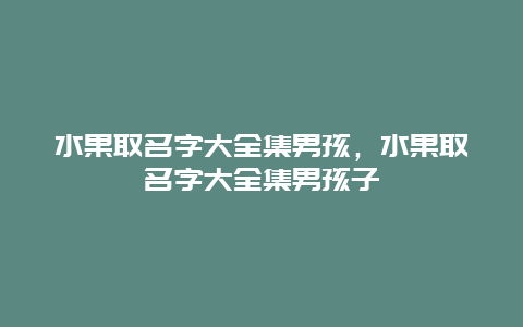 水果取名字大全集男孩，水果取名字大全集男孩子