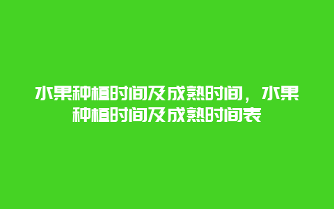 水果种植时间及成熟时间，水果种植时间及成熟时间表