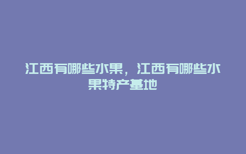 江西有哪些水果，江西有哪些水果特产基地