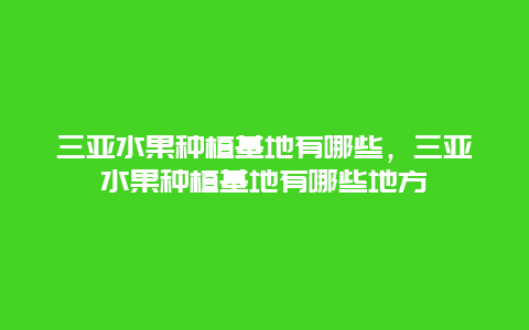 三亚水果种植基地有哪些，三亚水果种植基地有哪些地方