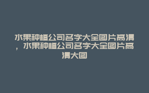 水果种植公司名字大全图片高清，水果种植公司名字大全图片高清大图