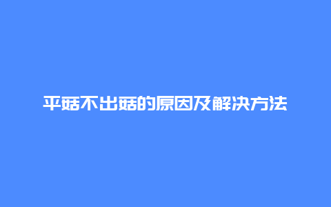 平菇不出菇的原因及解决方法