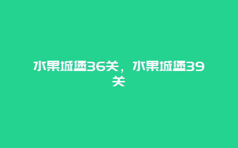 水果城堡36关，水果城堡39关