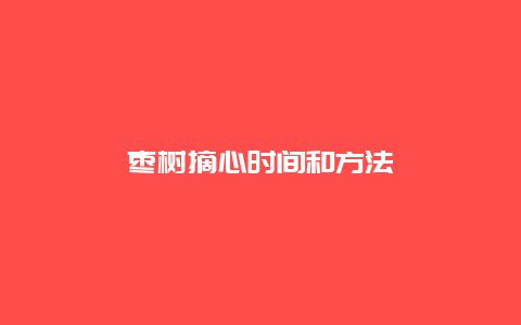 枣树摘心时间和方法