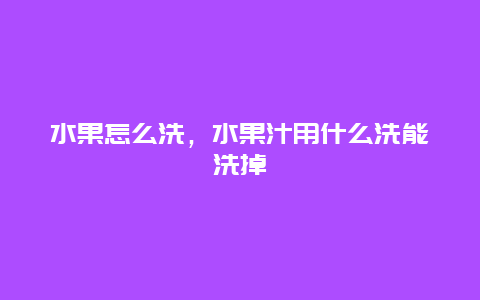 水果怎么洗，水果汁用什么洗能洗掉